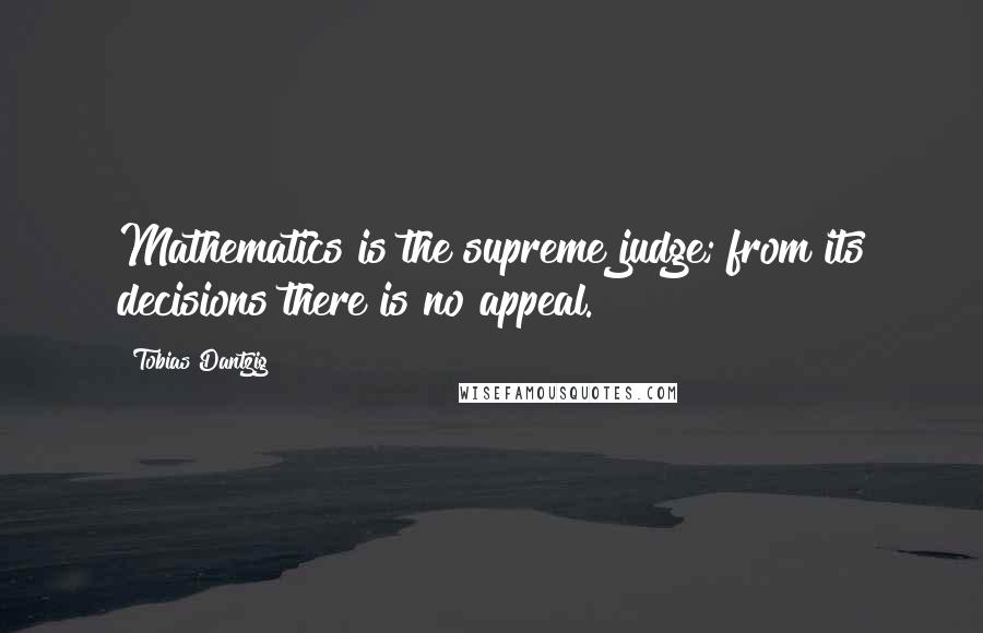 Tobias Dantzig Quotes: Mathematics is the supreme judge; from its decisions there is no appeal.
