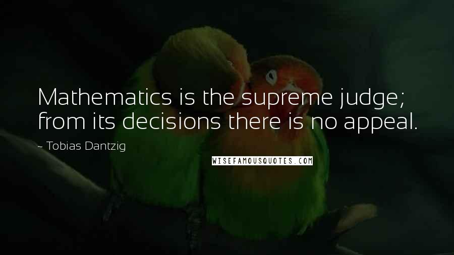 Tobias Dantzig Quotes: Mathematics is the supreme judge; from its decisions there is no appeal.