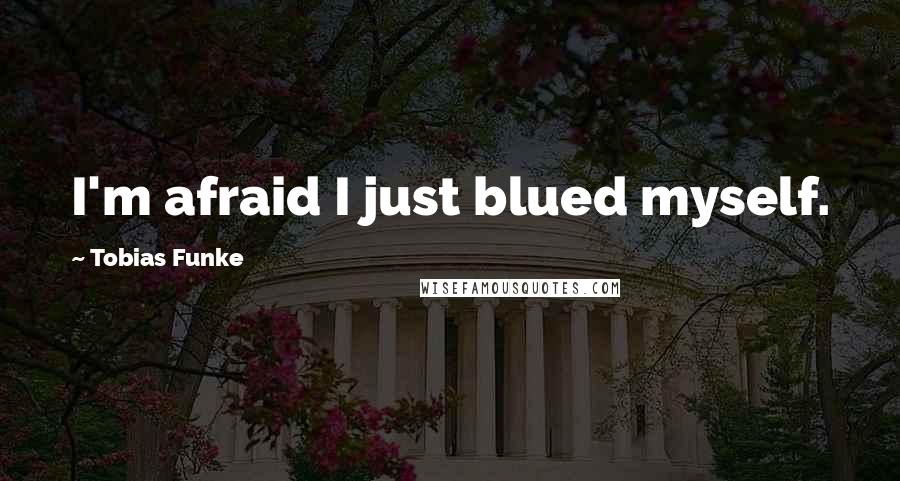 Tobias Funke Quotes: I'm afraid I just blued myself.
