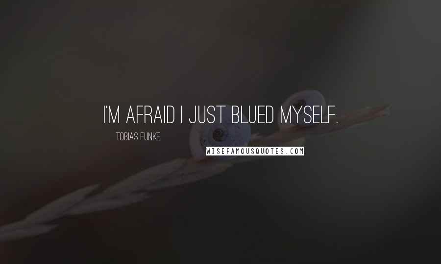 Tobias Funke Quotes: I'm afraid I just blued myself.