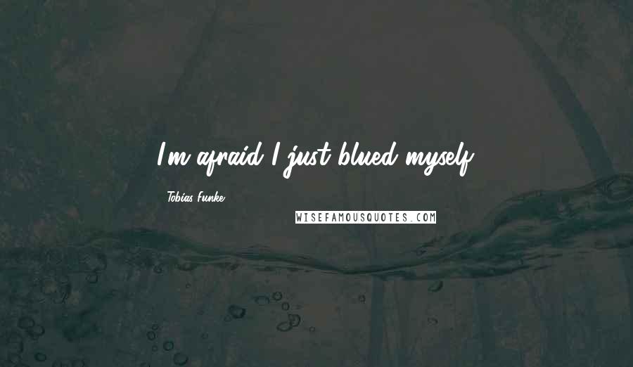 Tobias Funke Quotes: I'm afraid I just blued myself.