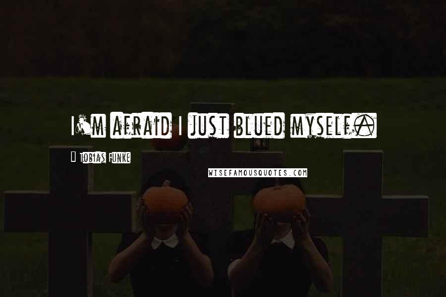 Tobias Funke Quotes: I'm afraid I just blued myself.