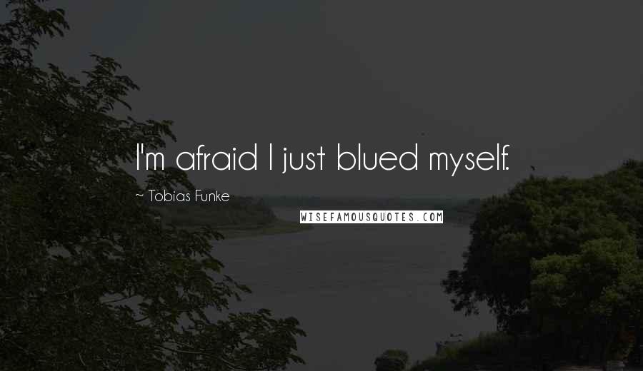 Tobias Funke Quotes: I'm afraid I just blued myself.