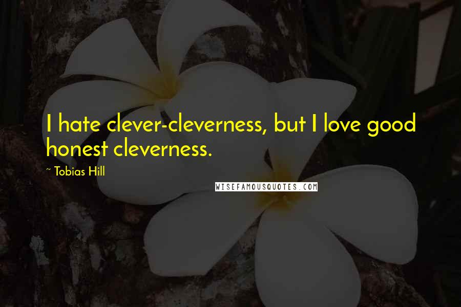 Tobias Hill Quotes: I hate clever-cleverness, but I love good honest cleverness.