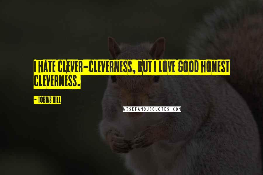 Tobias Hill Quotes: I hate clever-cleverness, but I love good honest cleverness.
