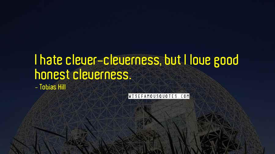 Tobias Hill Quotes: I hate clever-cleverness, but I love good honest cleverness.