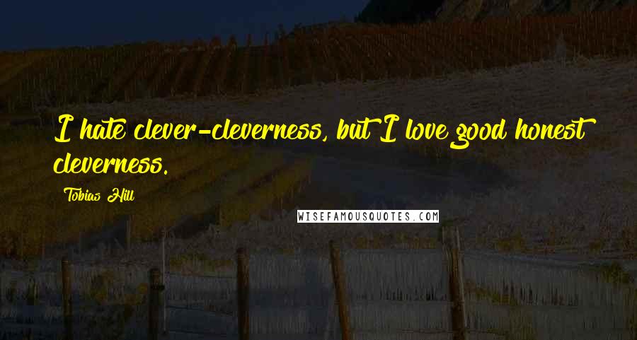 Tobias Hill Quotes: I hate clever-cleverness, but I love good honest cleverness.