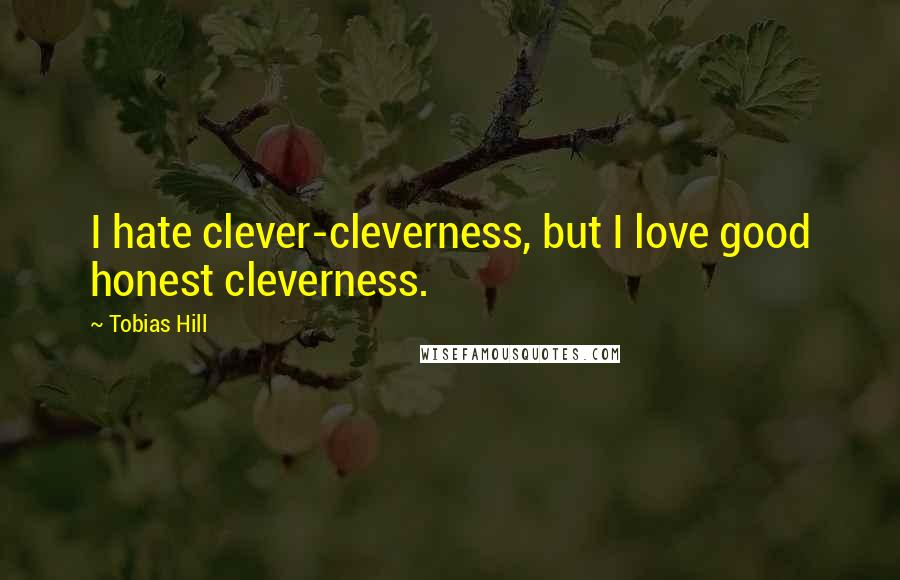Tobias Hill Quotes: I hate clever-cleverness, but I love good honest cleverness.