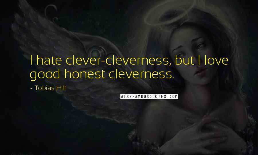 Tobias Hill Quotes: I hate clever-cleverness, but I love good honest cleverness.