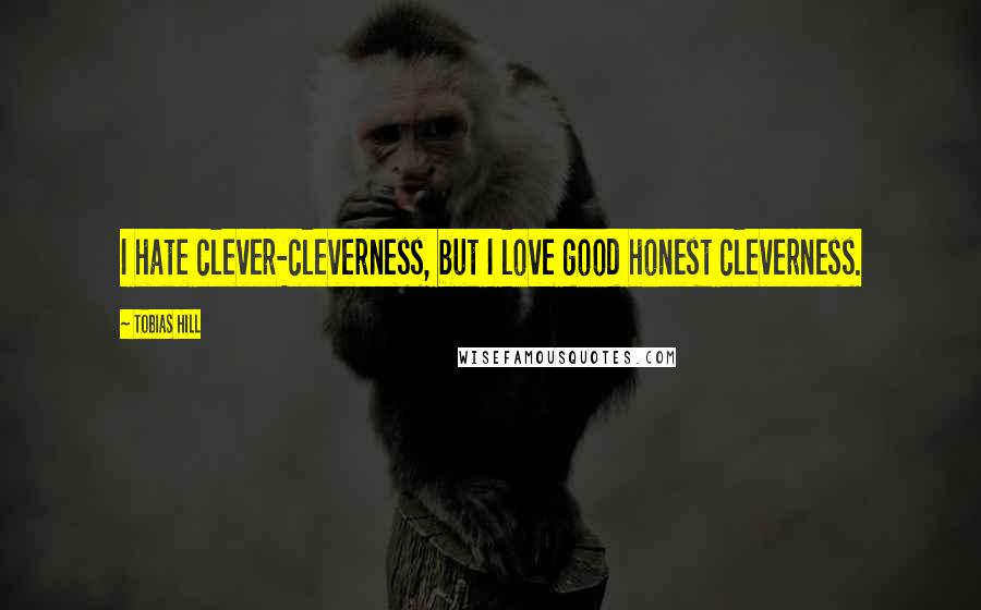 Tobias Hill Quotes: I hate clever-cleverness, but I love good honest cleverness.