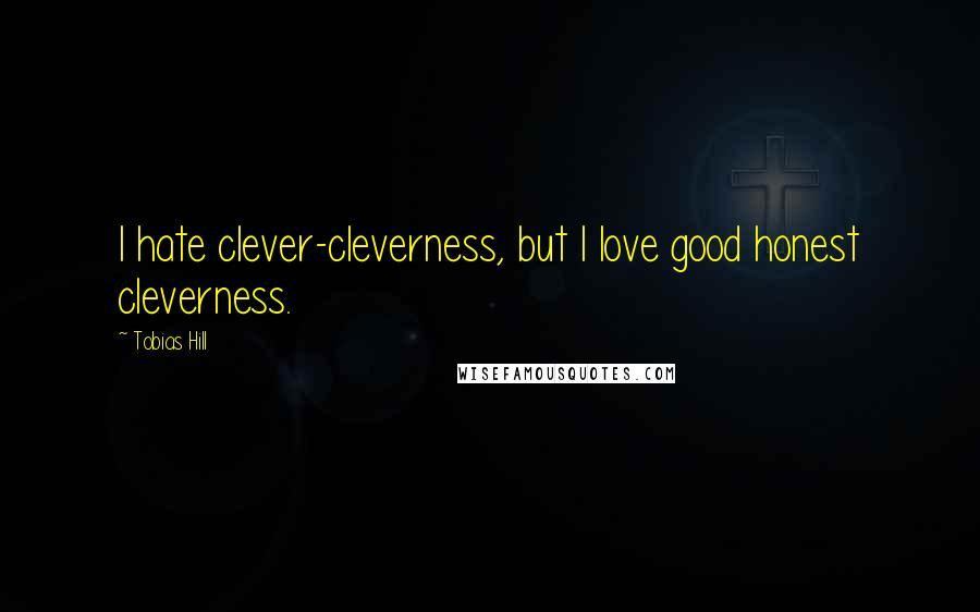 Tobias Hill Quotes: I hate clever-cleverness, but I love good honest cleverness.