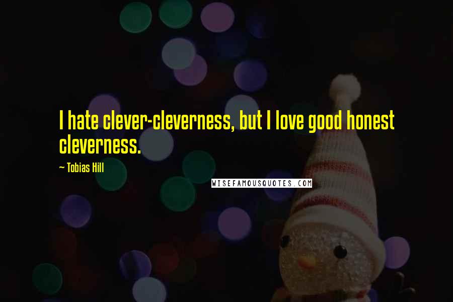 Tobias Hill Quotes: I hate clever-cleverness, but I love good honest cleverness.