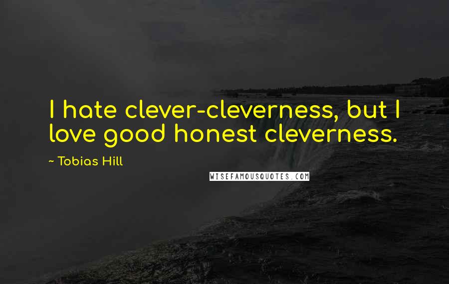 Tobias Hill Quotes: I hate clever-cleverness, but I love good honest cleverness.