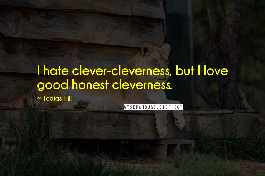 Tobias Hill Quotes: I hate clever-cleverness, but I love good honest cleverness.