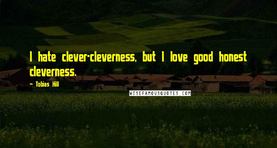 Tobias Hill Quotes: I hate clever-cleverness, but I love good honest cleverness.