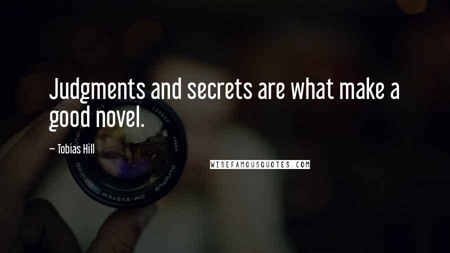 Tobias Hill Quotes: Judgments and secrets are what make a good novel.