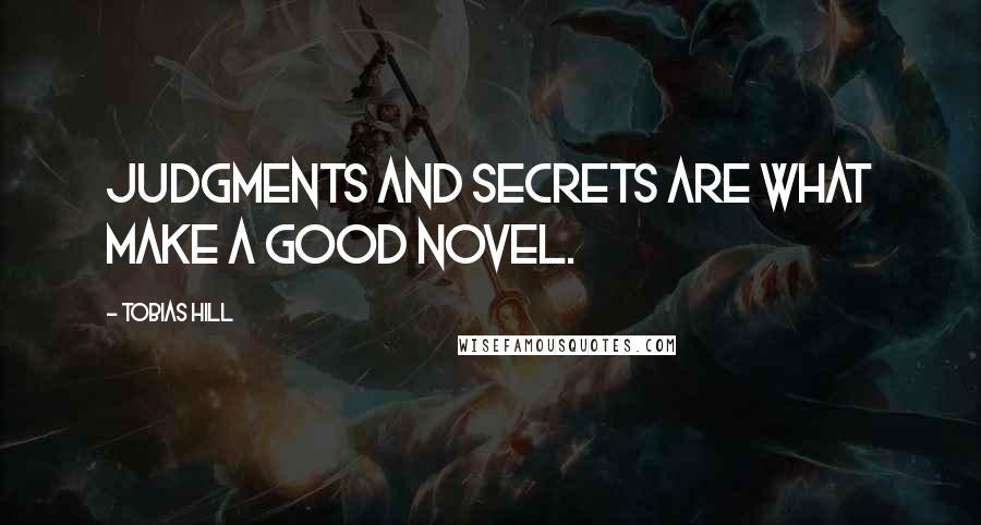 Tobias Hill Quotes: Judgments and secrets are what make a good novel.