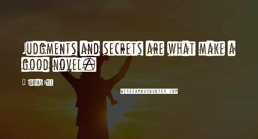 Tobias Hill Quotes: Judgments and secrets are what make a good novel.