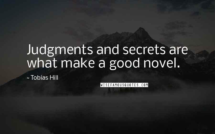 Tobias Hill Quotes: Judgments and secrets are what make a good novel.