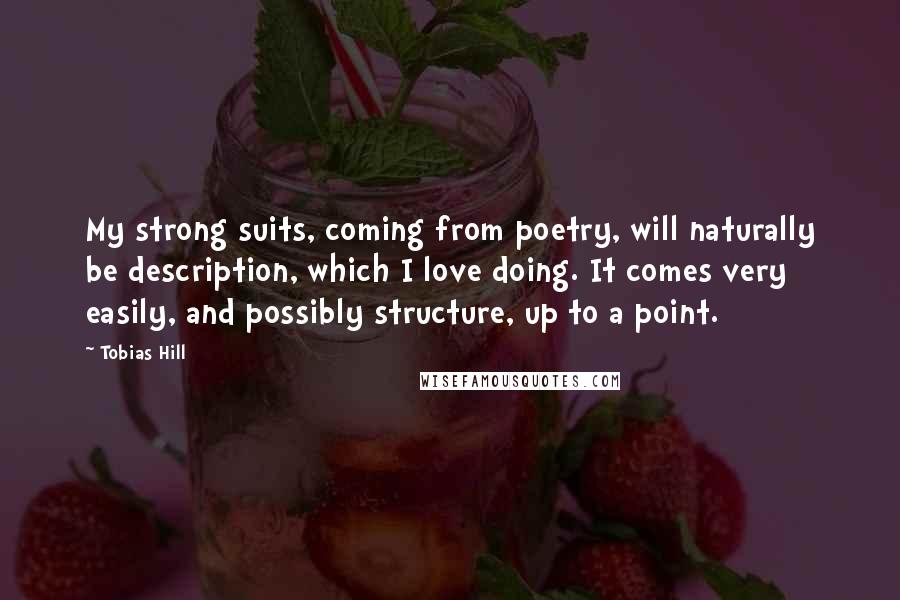 Tobias Hill Quotes: My strong suits, coming from poetry, will naturally be description, which I love doing. It comes very easily, and possibly structure, up to a point.