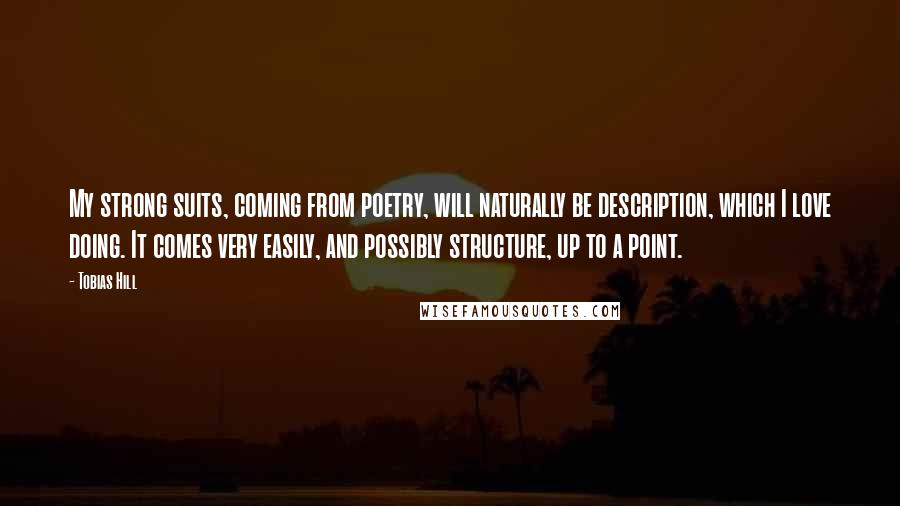 Tobias Hill Quotes: My strong suits, coming from poetry, will naturally be description, which I love doing. It comes very easily, and possibly structure, up to a point.