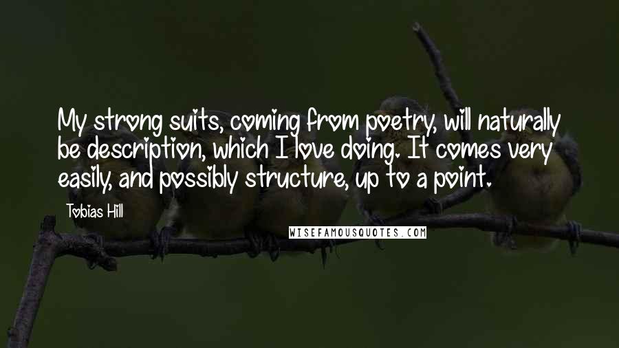 Tobias Hill Quotes: My strong suits, coming from poetry, will naturally be description, which I love doing. It comes very easily, and possibly structure, up to a point.
