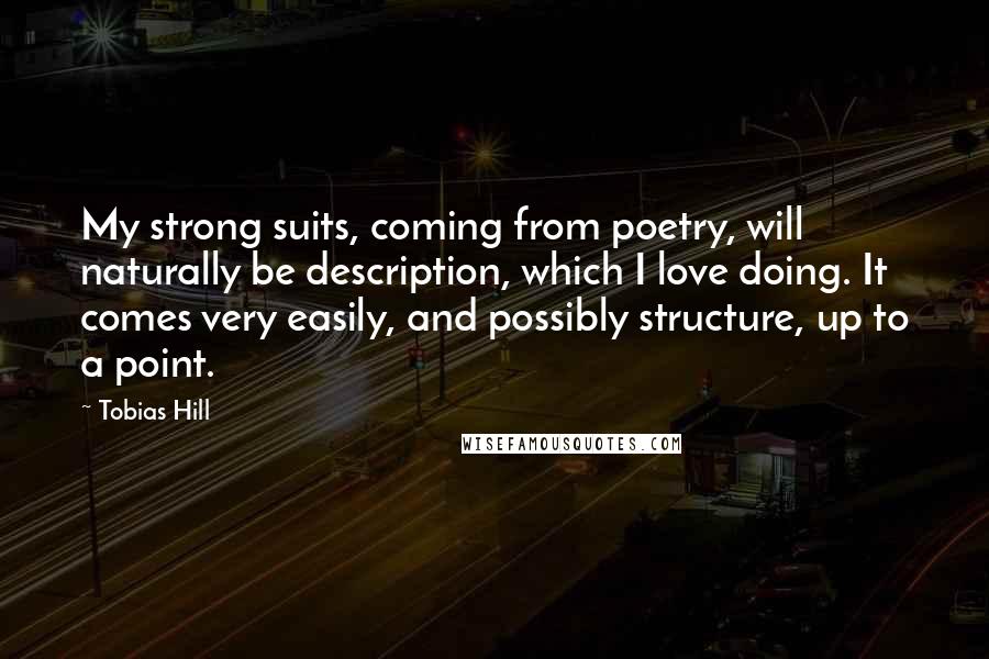 Tobias Hill Quotes: My strong suits, coming from poetry, will naturally be description, which I love doing. It comes very easily, and possibly structure, up to a point.