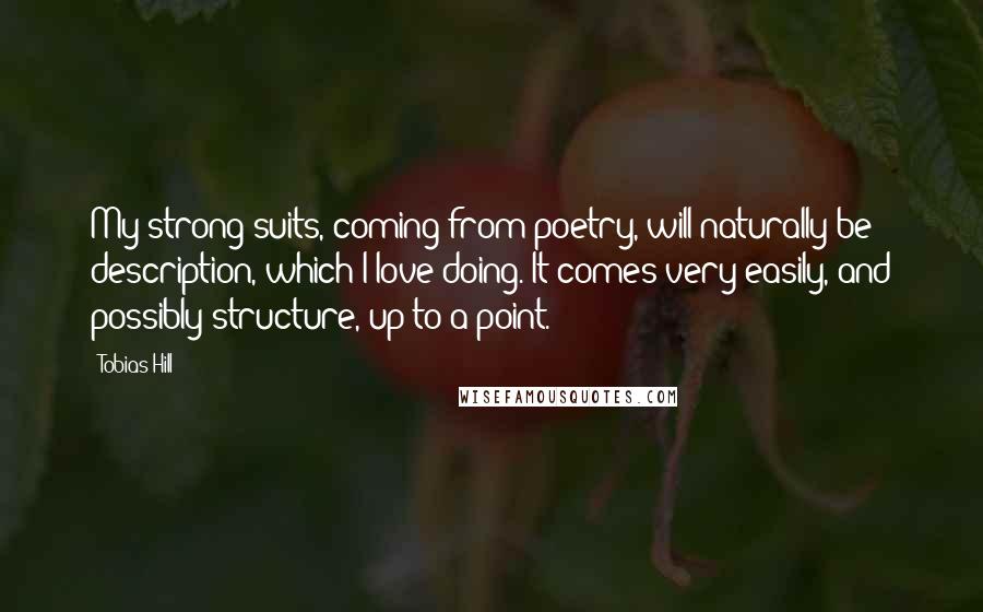 Tobias Hill Quotes: My strong suits, coming from poetry, will naturally be description, which I love doing. It comes very easily, and possibly structure, up to a point.