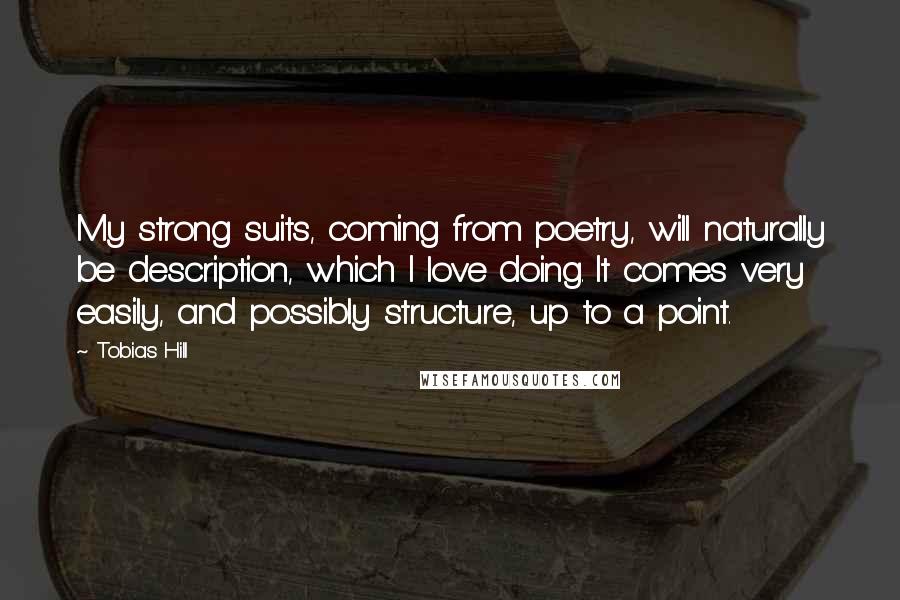 Tobias Hill Quotes: My strong suits, coming from poetry, will naturally be description, which I love doing. It comes very easily, and possibly structure, up to a point.