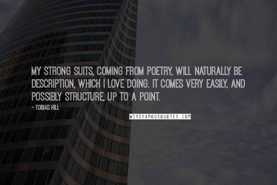 Tobias Hill Quotes: My strong suits, coming from poetry, will naturally be description, which I love doing. It comes very easily, and possibly structure, up to a point.
