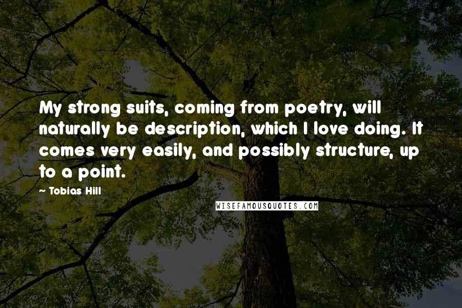 Tobias Hill Quotes: My strong suits, coming from poetry, will naturally be description, which I love doing. It comes very easily, and possibly structure, up to a point.