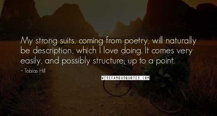 Tobias Hill Quotes: My strong suits, coming from poetry, will naturally be description, which I love doing. It comes very easily, and possibly structure, up to a point.