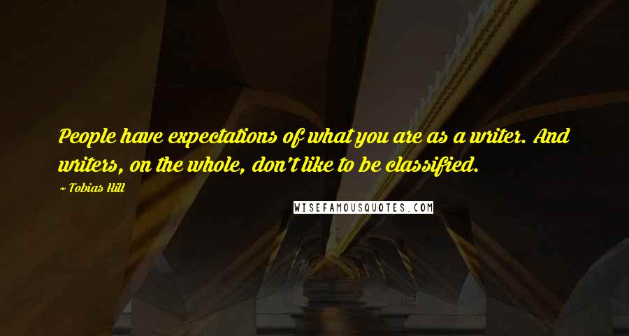 Tobias Hill Quotes: People have expectations of what you are as a writer. And writers, on the whole, don't like to be classified.