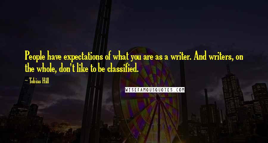 Tobias Hill Quotes: People have expectations of what you are as a writer. And writers, on the whole, don't like to be classified.