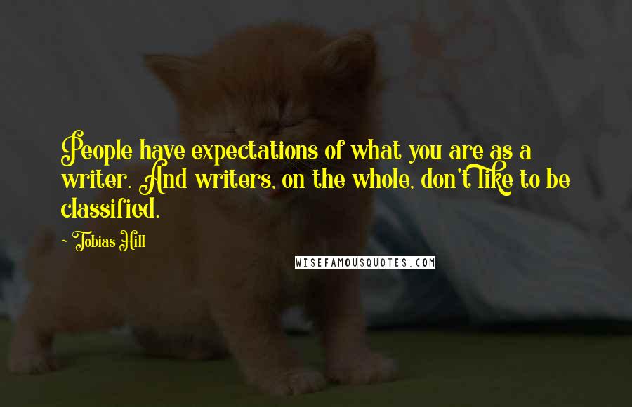 Tobias Hill Quotes: People have expectations of what you are as a writer. And writers, on the whole, don't like to be classified.