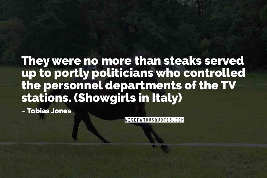 Tobias Jones Quotes: They were no more than steaks served up to portly politicians who controlled the personnel departments of the TV stations. (Showgirls in Italy)