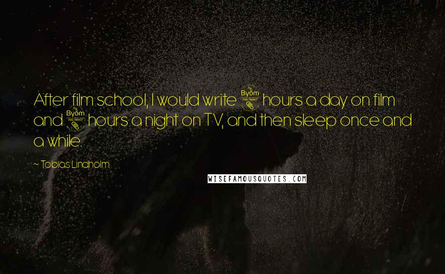 Tobias Lindholm Quotes: After film school, I would write 8 hours a day on film and 8 hours a night on TV, and then sleep once and a while.