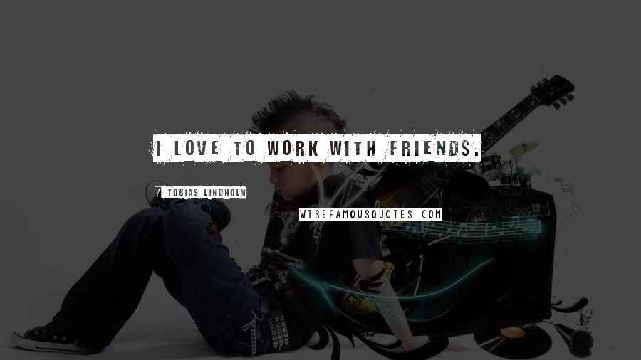 Tobias Lindholm Quotes: I love to work with friends.