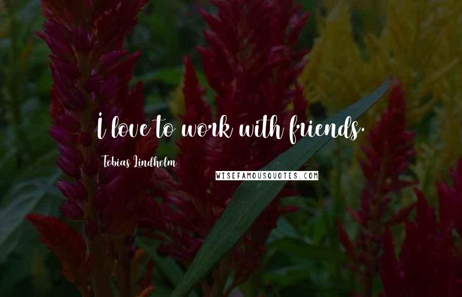 Tobias Lindholm Quotes: I love to work with friends.