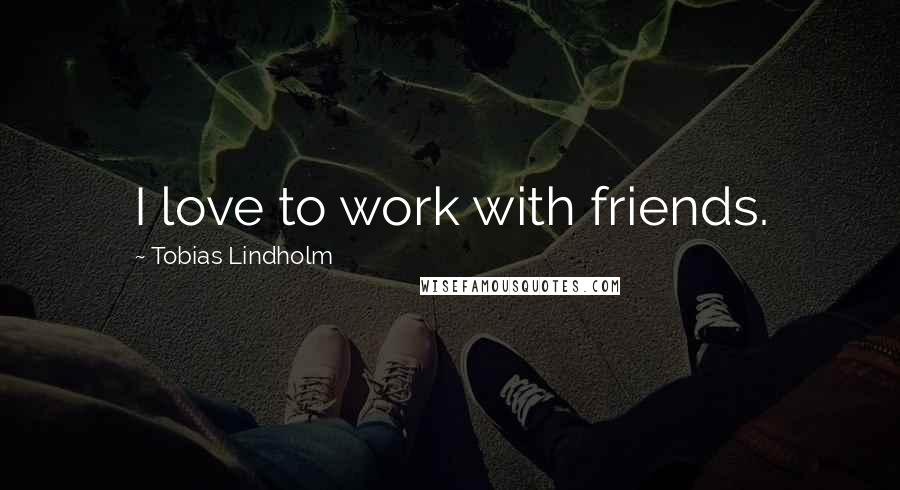 Tobias Lindholm Quotes: I love to work with friends.