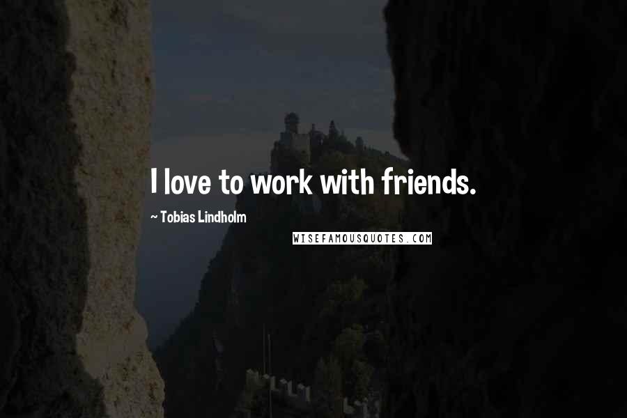 Tobias Lindholm Quotes: I love to work with friends.