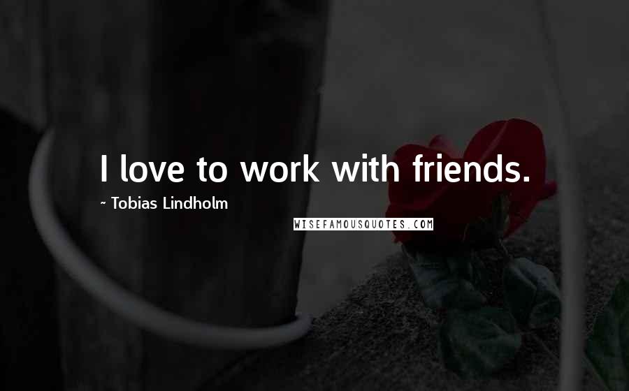 Tobias Lindholm Quotes: I love to work with friends.