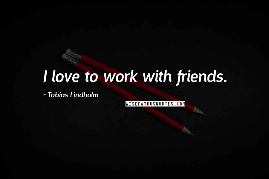 Tobias Lindholm Quotes: I love to work with friends.
