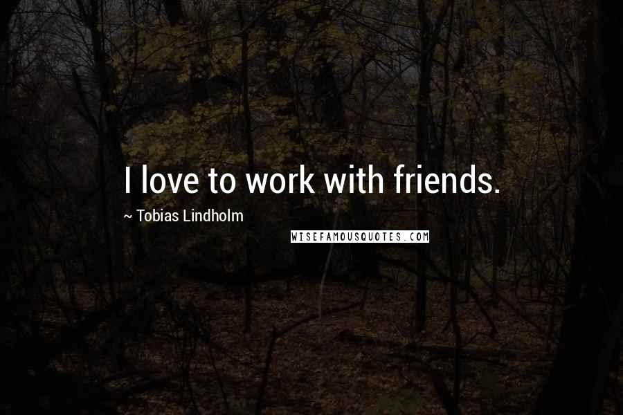 Tobias Lindholm Quotes: I love to work with friends.