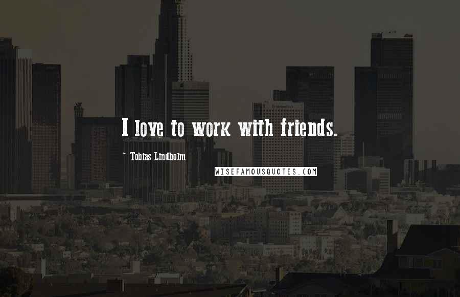 Tobias Lindholm Quotes: I love to work with friends.