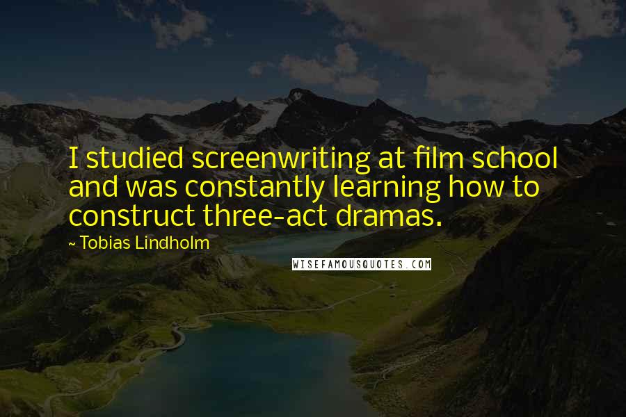 Tobias Lindholm Quotes: I studied screenwriting at film school and was constantly learning how to construct three-act dramas.