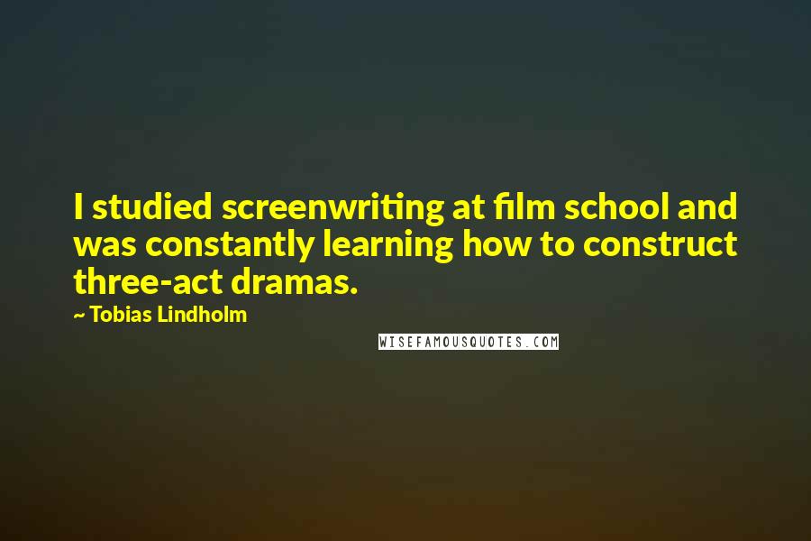 Tobias Lindholm Quotes: I studied screenwriting at film school and was constantly learning how to construct three-act dramas.