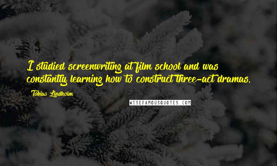 Tobias Lindholm Quotes: I studied screenwriting at film school and was constantly learning how to construct three-act dramas.