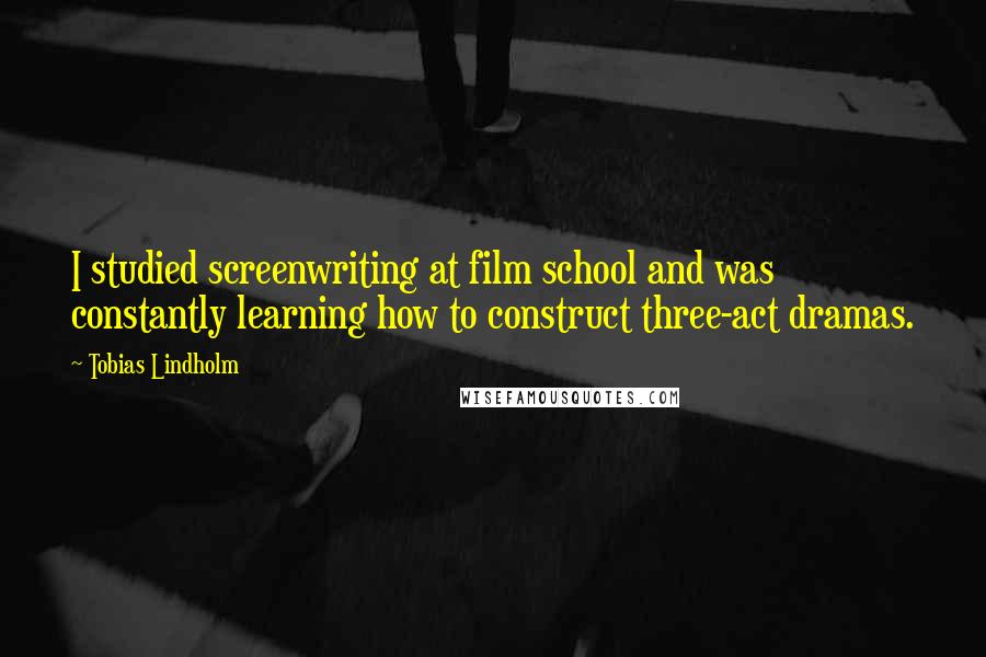 Tobias Lindholm Quotes: I studied screenwriting at film school and was constantly learning how to construct three-act dramas.