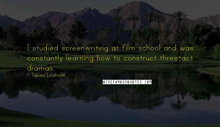 Tobias Lindholm Quotes: I studied screenwriting at film school and was constantly learning how to construct three-act dramas.